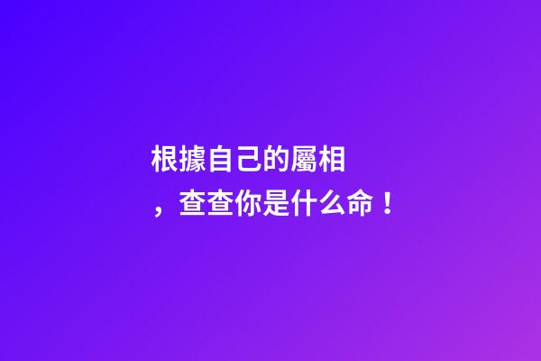 根據自己的屬相，查查你是什么命！